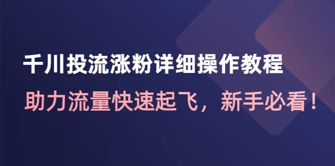 项目-千川投流涨粉详细操作教程：助力流量快速起飞，新手必看骑士资源网(1)