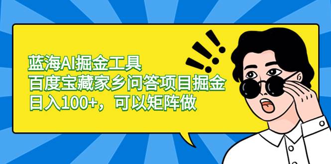 项目-蓝海AI掘金工具百度宝藏家乡问答项目掘金，日入100 ，可以矩阵做骑士资源网(1)