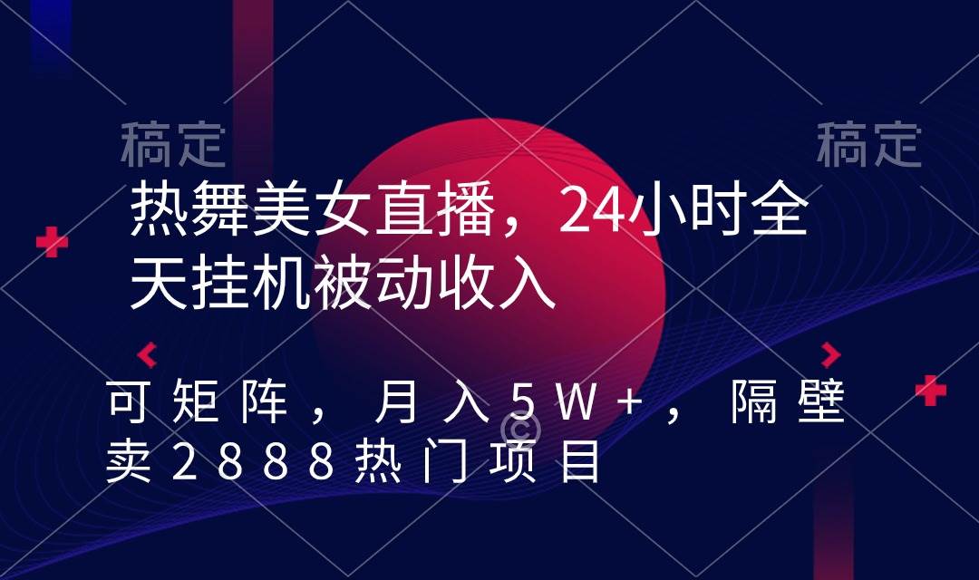 项目-热舞美女直播，24小时全天挂机被动收入，可矩阵 月入5W+隔壁卖2888热门项目骑士资源网(1)