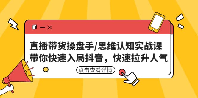 项目-直播带货操盘手/思维认知实战课：带你快速入局抖音，快速拉升人气骑士资源网(1)