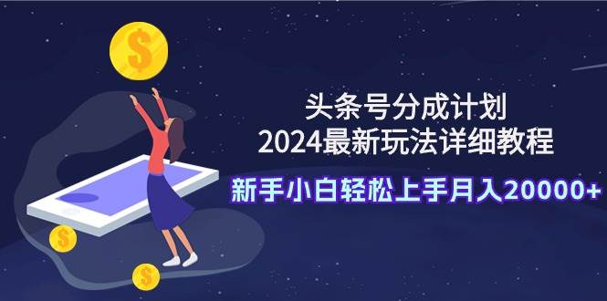 项目-头条号分成计划：2024最新玩法详细教程，新手小白轻松上手月入20000+骑士资源网(1)