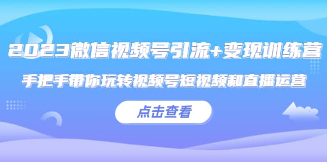 项目-2023微信视频号引流 变现训练营：手把手带你玩转视频号短视频和直播运营骑士资源网(1)