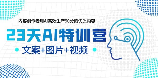 项目-23天AI特训营，内容创作者用AI高效生产90分的优质内容，文案 图片 视频骑士资源网(1)