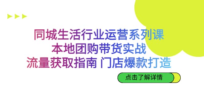 项目-同城生活行业运营系列课：本地团购带货实战，流量获取指南 门店爆款打造骑士资源网(1)