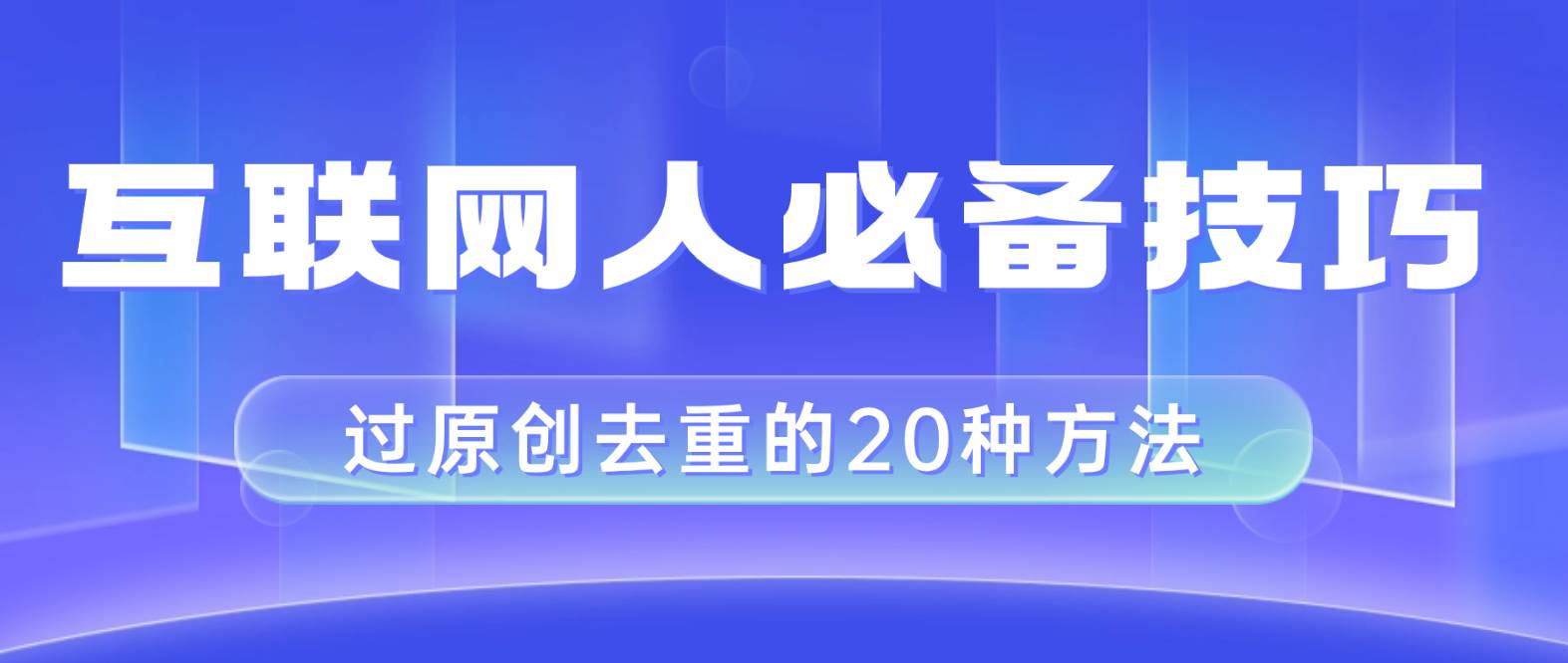 项目-互联网人的必备技巧，剪映视频剪辑的20种去重方法，小白也能通过二创过原创骑士资源网(1)