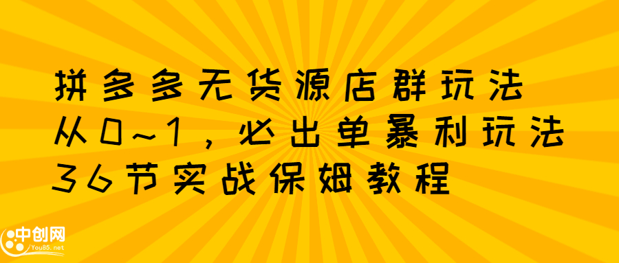 项目-拼多多无货源店群玩法：从0~1，36节实战保姆教程，​极速起店必出单骑士资源网(1)