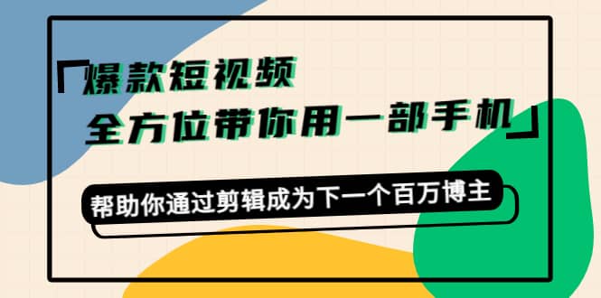 项目-爆款短视频，全方位带你用一部手机，帮助你通过剪辑成为下一个百万博主骑士资源网(1)