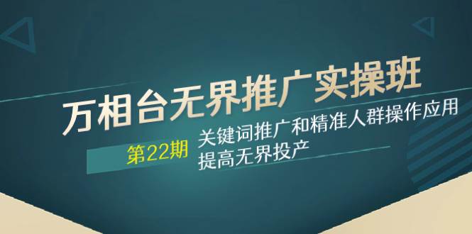 项目-万相台无界推广实操班【22期】关键词推广和精准人群操作应用，提高无界投产骑士资源网(1)