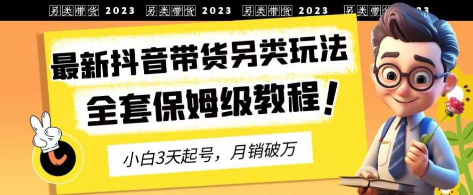 项目-2023年最新抖音带货另类玩法，3天起号，月销破万（保姆级教程）【揭秘】骑士资源网(1)