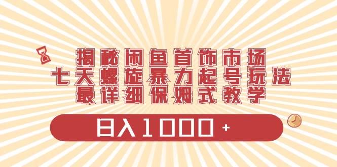 项目-揭秘闲鱼首饰市场，七天螺旋暴力起号玩法，最详细保姆式教学，日入1000骑士资源网(1)