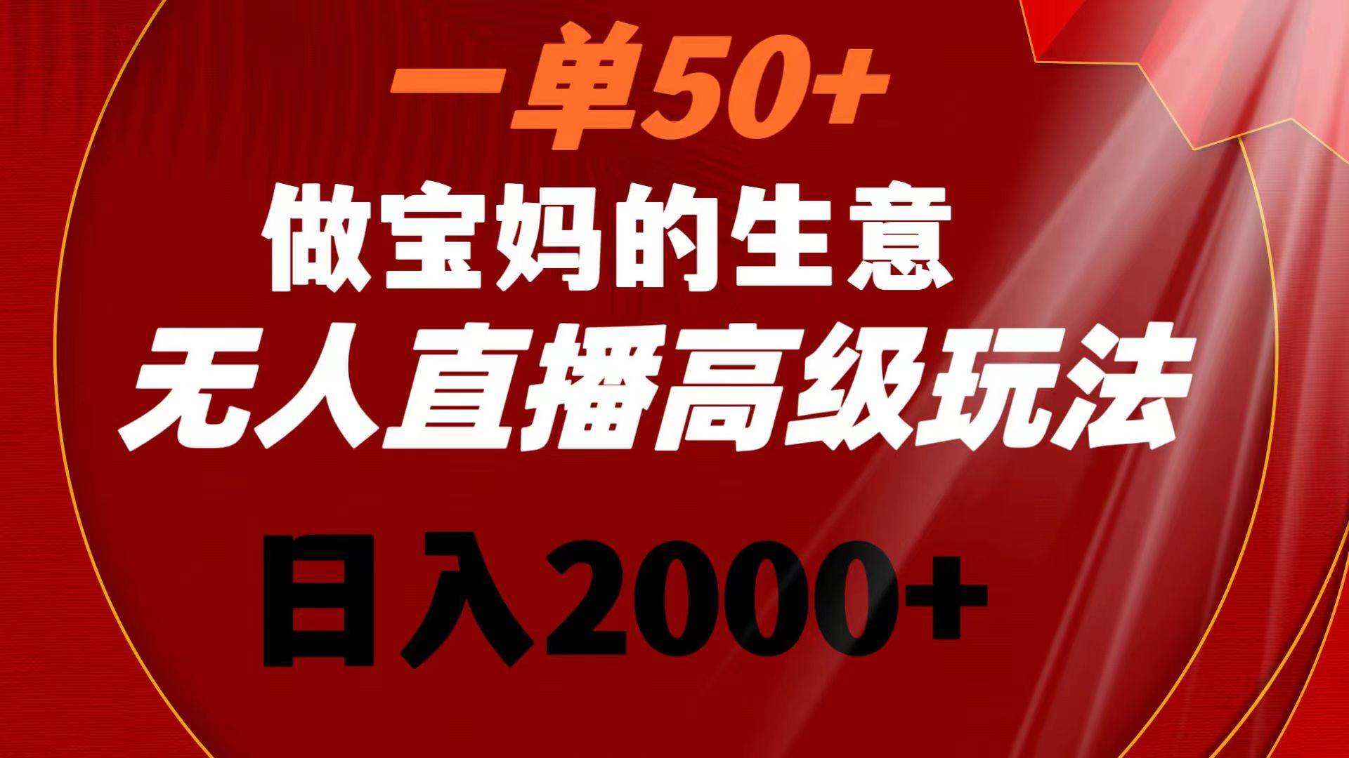 项目-一单50 做宝妈的生意 无人直播高级玩法 日入2000骑士资源网(1)