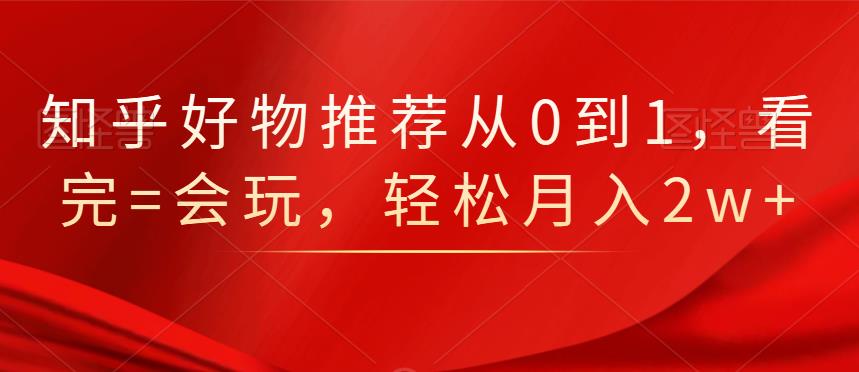 项目-知乎好物推荐从0到1，看完=会玩，轻松月入2w骑士资源网(1)