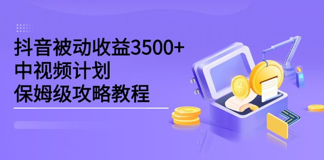 项目-抖音被动收益3500 ，中视频计划保姆级攻略教程骑士资源网(1)