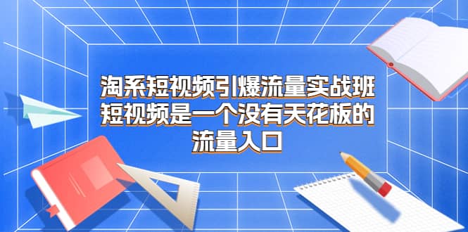 项目-淘系短视频引爆流量实战班，短视频是一个没有天花板的流量入口骑士资源网(1)