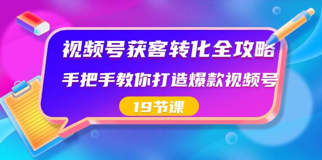 项目-视频号-获客转化全攻略，手把手教你打造爆款视频号（19节课）骑士资源网(1)