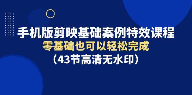 项目-手机版剪映基础案例特效课程，零基础也可以轻松完成（43节高清无水印）骑士资源网(1)