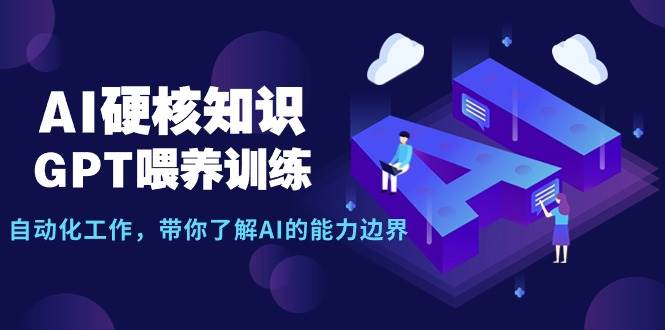 项目-AI硬核知识-GPT喂养训练，自动化工作，带你了解AI的能力边界（10节课）骑士资源网(1)