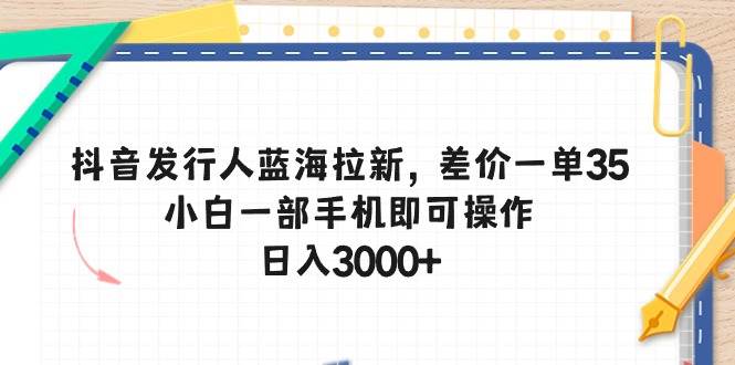 项目-抖音发行人蓝海拉新，差价一单35，小白一部手机即可操作，日入3000+骑士资源网(1)