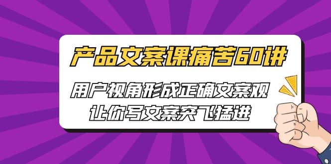 项目-产品文案课痛苦60讲，用户视角形成正确文案观，让你写文案突飞猛进骑士资源网(1)