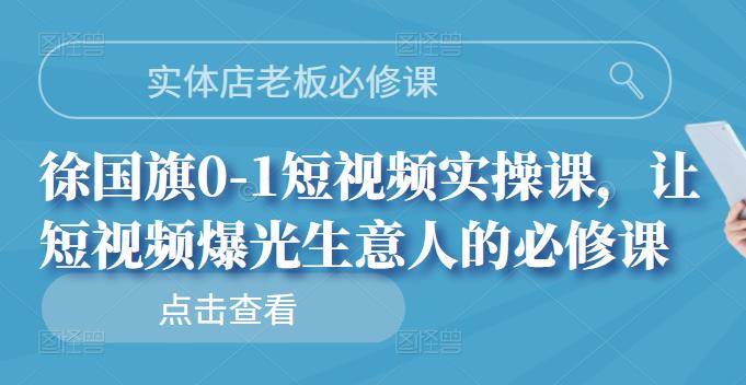 项目-实体店老板必修课，徐国旗0-1短视频实操课，让短视频爆光生意人的必修课骑士资源网(1)