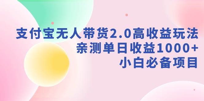 项目-支付宝无人带货2.0高收益玩法，亲测单日收益1000+，小白必备项目骑士资源网(1)