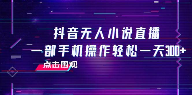 项目-抖音无人小说直播 一部手机操作轻松一天300骑士资源网(1)