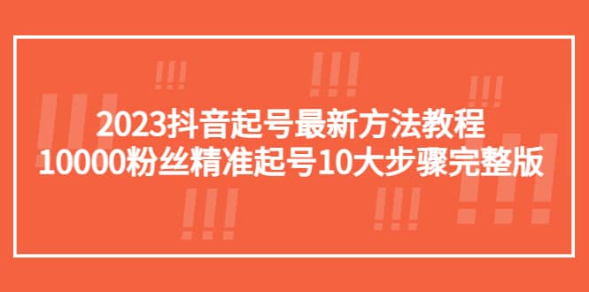 项目-2023抖音起号最新方法教程：10000粉丝精准起号10大步骤完整版骑士资源网(1)