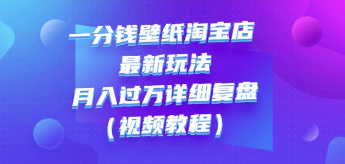 项目-一分钱壁纸淘宝店最新玩法：月入过万详细复盘（视频教程）骑士资源网(1)