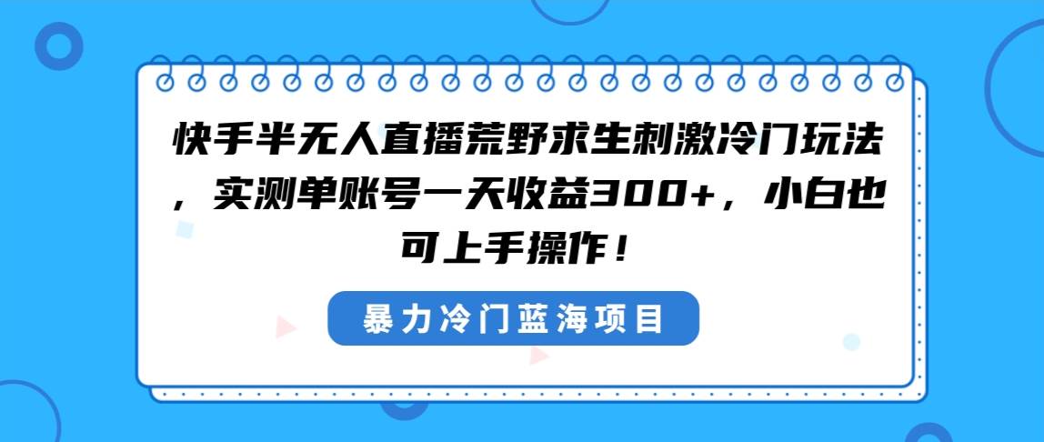 快手半无人直播荒野求生刺激冷门玩法，实测单账号一天收益300 ，小白也…