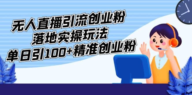 项目-外面收费3980的无人直播引流创业粉落地实操玩法，单日引100 精准创业粉骑士资源网(1)