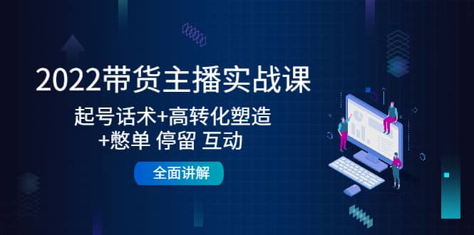 2022带货主播实战课：起号话术 高转化塑造 憋单 停留 互动 全面讲解