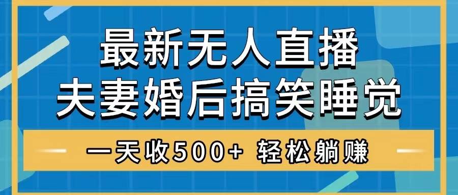 项目-无人直播最新玩法，婚后夫妻睡觉整蛊，礼物收不停，睡后收入500骑士资源网(1)