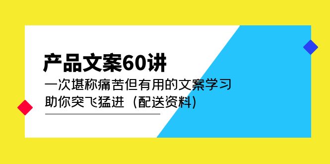 项目-产品文案60讲：一次堪称痛苦但有用的文案学习 助你突飞猛进（配送资料）骑士资源网(1)