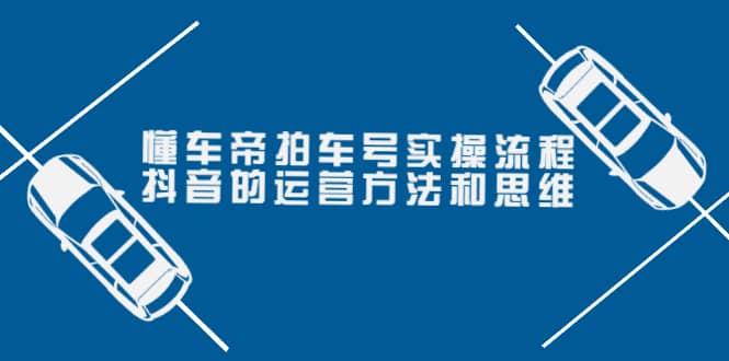 项目-懂车帝拍车号实操流程：抖音的运营方法和思维（价值699元）骑士资源网(1)