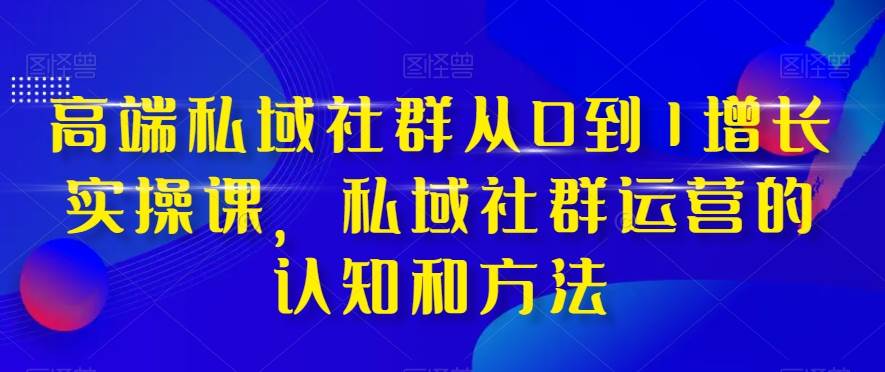 项目-高端 私域社群从0到1增长实战课，私域社群运营的认知和方法（37节课）骑士资源网(1)