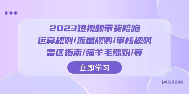 项目-2023短视频·带货陪跑：运算规则/流量规则/审核规则/雷区指南/薅羊毛涨粉..骑士资源网(1)