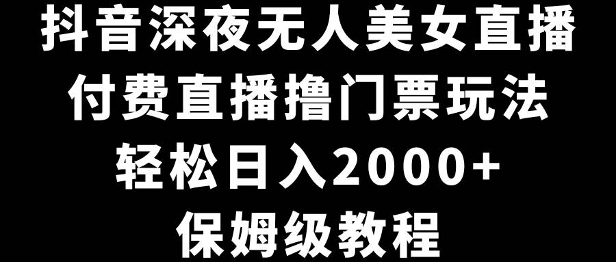 项目-抖音深夜无人美女直播，付费直播撸门票玩法，轻松日入2000+，保姆级教程骑士资源网(1)