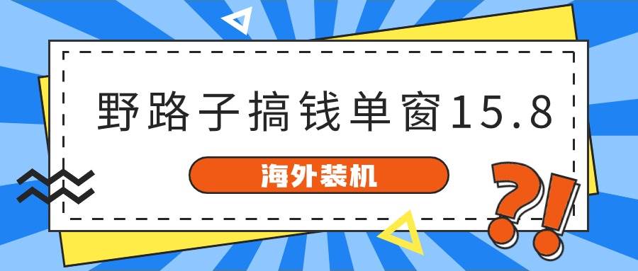 项目-海外装机，野路子搞钱，单窗口15.8，已变现10000+骑士资源网(1)