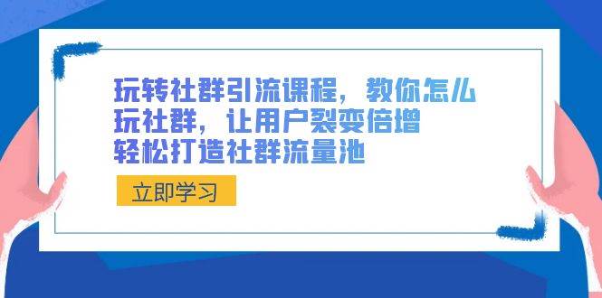 项目-玩转社群 引流课程，教你怎么玩社群，让用户裂变倍增，轻松打造社群流量池骑士资源网(1)