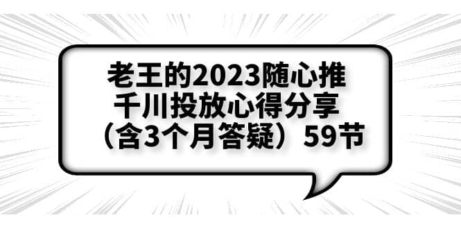 项目-老王的2023随心推 千川投放心得分享（含3个月答疑）59节骑士资源网(1)