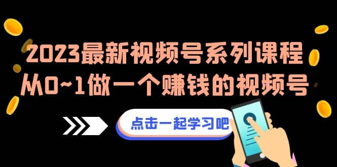 项目-2023最新视频号系列课程，从0~1做一个赚钱的视频号（8节视频课）骑士资源网(1)