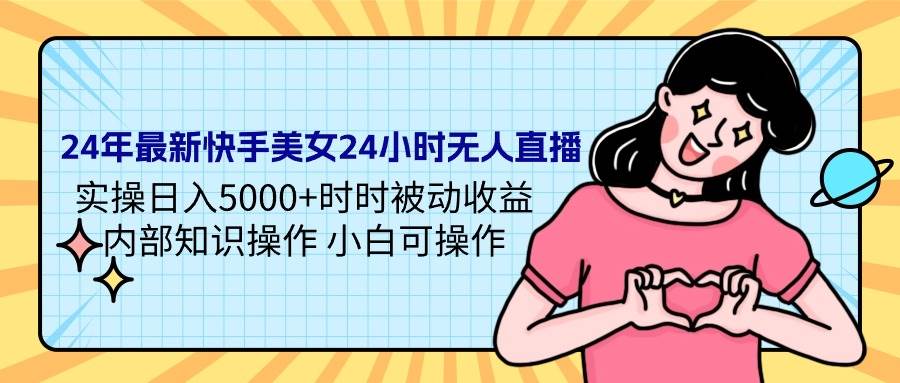 项目-24年最新快手美女24小时无人直播 实操日入5000+时时被动收益 内部知识操&#8230;骑士资源网(1)