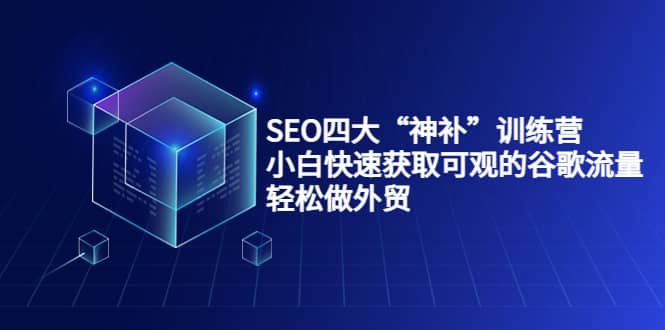 项目-SEO四大“神补”训练营，小白快速获取可观的谷歌流量，轻松做外贸骑士资源网(1)