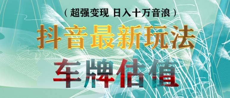 抖音最新无人直播变现直播车牌估值玩法项目 轻松日赚几百 【详细玩法教程】