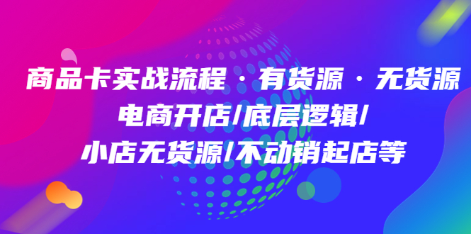 项目-商品卡实战流程·有货源无货源 电商开店/底层逻辑/小店无货源/不动销起店等骑士资源网(1)