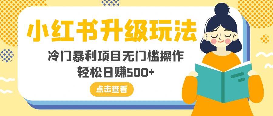 项目-小红书升级玩法，冷门暴利项目无门槛操作，轻松日赚500骑士资源网(1)