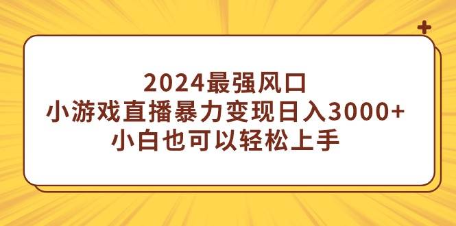 项目-2024最强风口，小游戏直播暴力变现日入3000+小白也可以轻松上手骑士资源网(1)