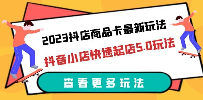 项目-2023抖店商品卡最新玩法，抖音小店快速起店5.0玩法（11节课）骑士资源网(1)