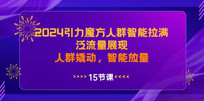 项目-2024引力魔方人群智能拉满，泛流量展现，人群撬动，智能放量骑士资源网(1)