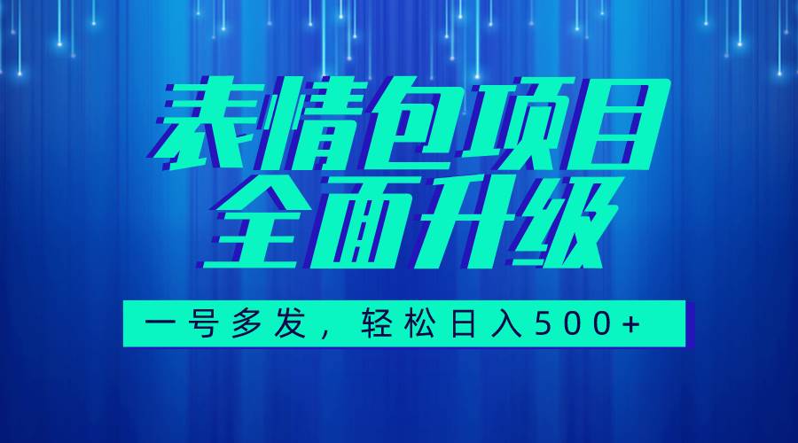 表情包项目变现，图文语音表情包全新升级，一号多发，每天10分钟，日入500 （教程 素材）